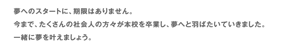 夢へのスタートに、期限はありません。